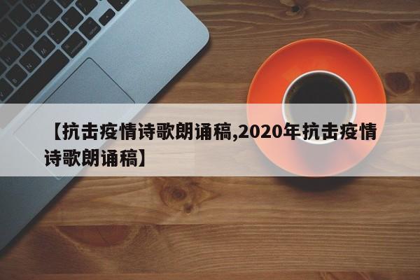 【抗击疫情诗歌朗诵稿,2020年抗击疫情诗歌朗诵稿】