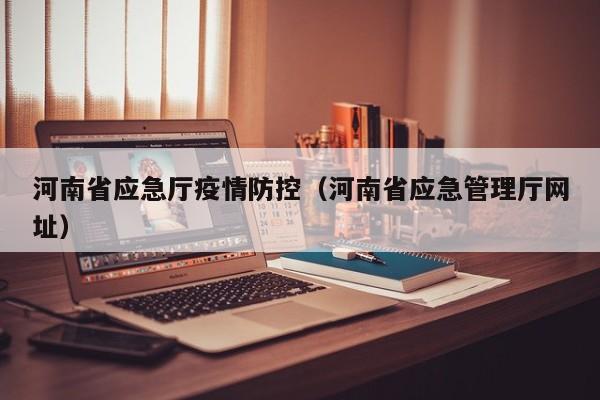 河南省应急厅疫情防控(河南省应急管理厅网址)