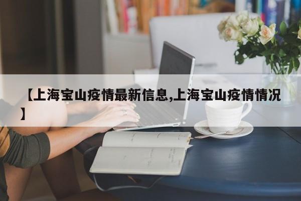【上海宝山疫情最新信息,上海宝山疫情情况】