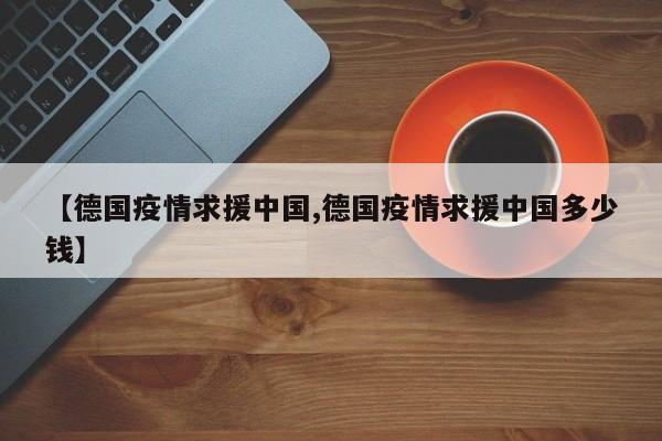 【德国疫情求援中国,德国疫情求援中国多少钱】