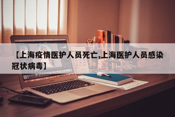 【上海疫情医护人员死亡,上海医护人员感染冠状病毒】