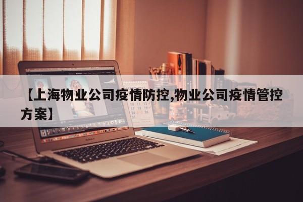 【上海物业公司疫情防控,物业公司疫情管控方案】