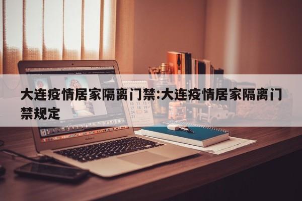 大连疫情居家隔离门禁:大连疫情居家隔离门禁规定