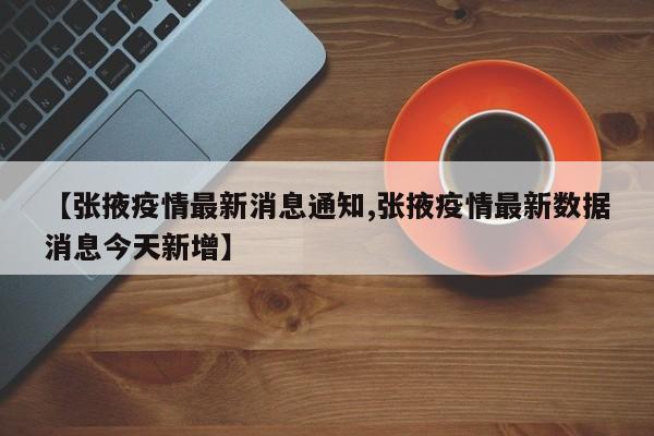 【张掖疫情最新消息通知,张掖疫情最新数据消息今天新增】