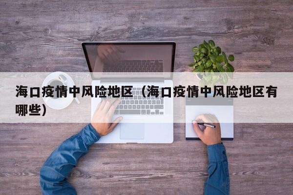 海口疫情中风险地区(海口疫情中风险地区有哪些)