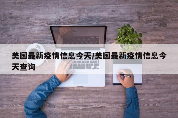 美国最新疫情信息今天/美国最新疫情信息今天查询