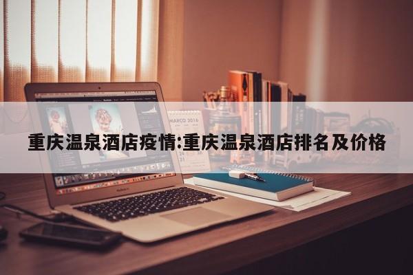 重庆温泉酒店疫情:重庆温泉酒店排名及价格