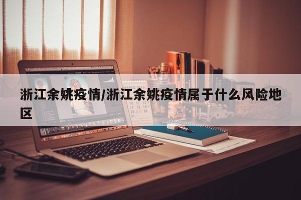 浙江余姚疫情/浙江余姚疫情属于什么风险地区