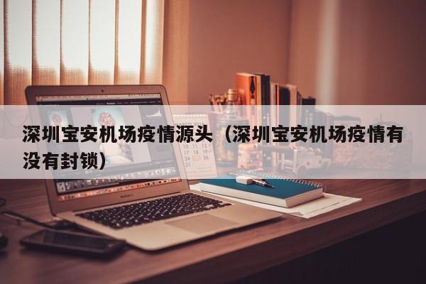 深圳宝安机场疫情源头(深圳宝安机场疫情有没有封锁)