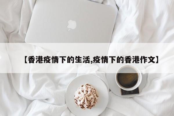 【香港疫情下的生活,疫情下的香港作文】