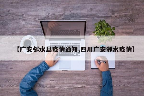 【广安邻水县疫情通知,四川广安邻水疫情】