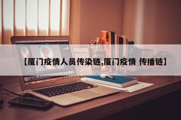 【厦门疫情人员传染链,厦门疫情 传播链】