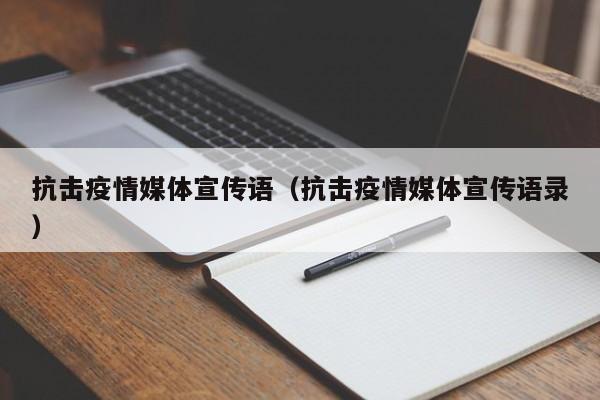 抗击疫情媒体宣传语(抗击疫情媒体宣传语录)