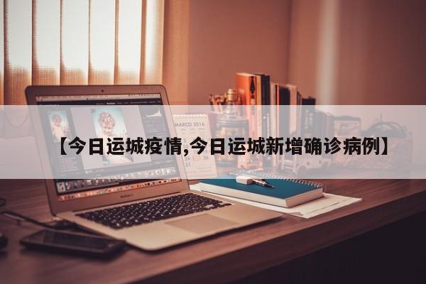 【今日运城疫情,今日运城新增确诊病例】