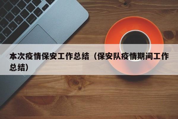 本次疫情保安工作总结(保安队疫情期间工作总结)