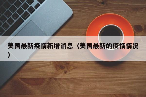美国最新疫情新增消息(美国最新的疫情情况)