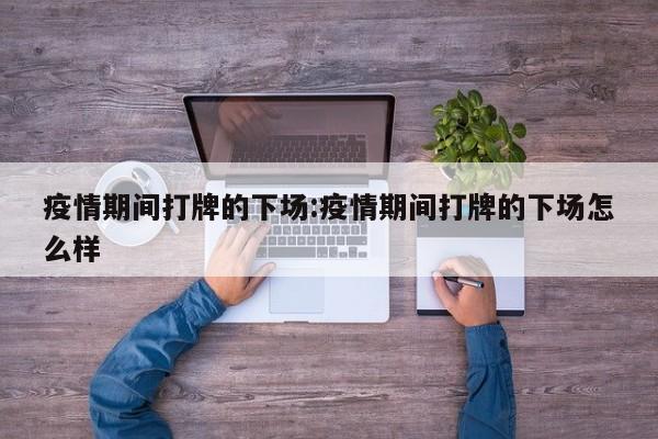 疫情期间打牌的下场:疫情期间打牌的下场怎么样