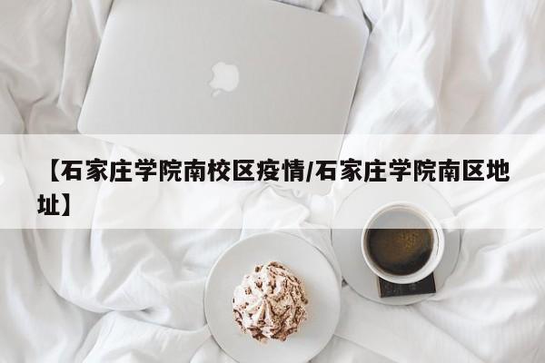 【石家庄学院南校区疫情/石家庄学院南区地址】