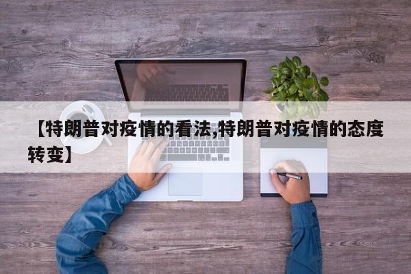 【特朗普对疫情的看法,特朗普对疫情的态度转变】