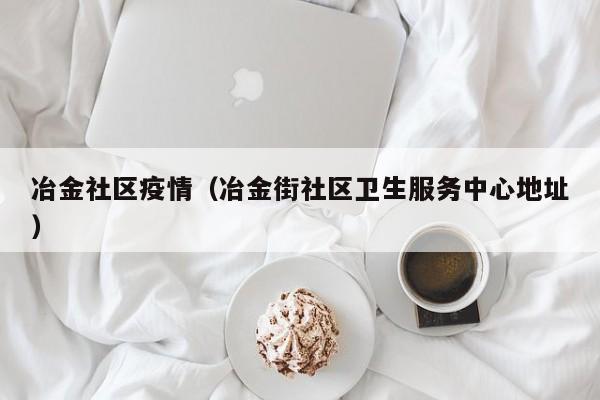 冶金社区疫情(冶金街社区卫生服务中心地址)