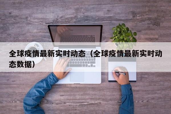 全球疫情最新实时动态(全球疫情最新实时动态数据)