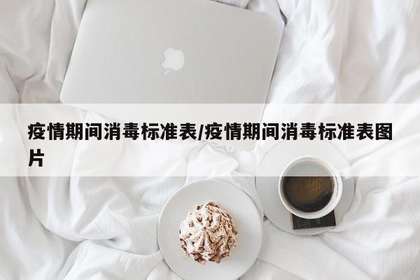 疫情期间消毒标准表/疫情期间消毒标准表图片