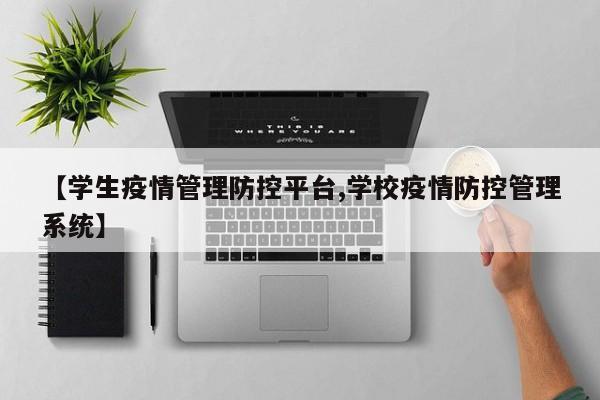 【学生疫情管理防控平台,学校疫情防控管理系统】