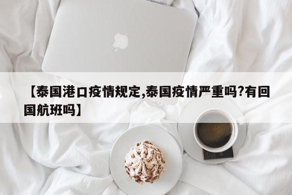 【泰国港口疫情规定,泰国疫情严重吗?有回国航班吗】