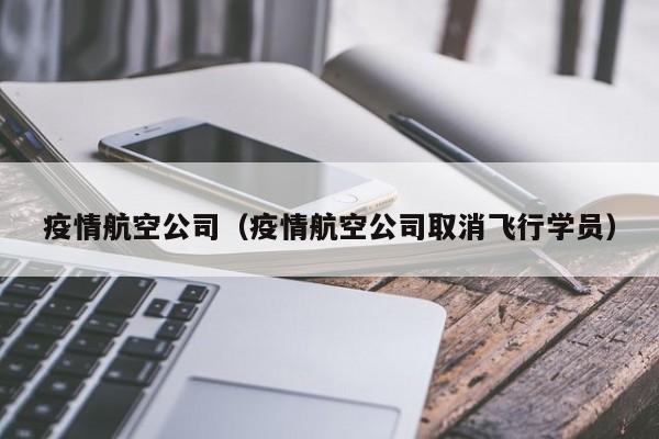 疫情航空公司(疫情航空公司取消飞行学员)