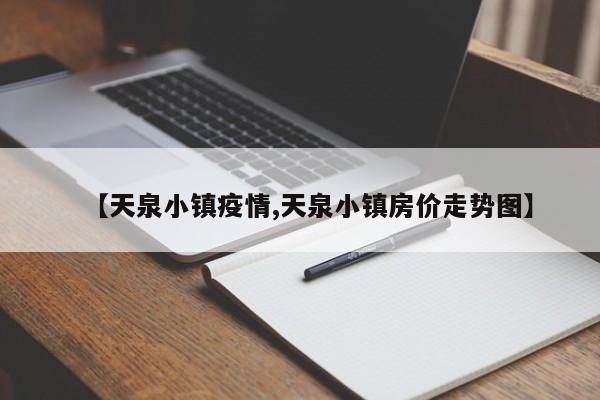 【天泉小镇疫情,天泉小镇房价走势图】