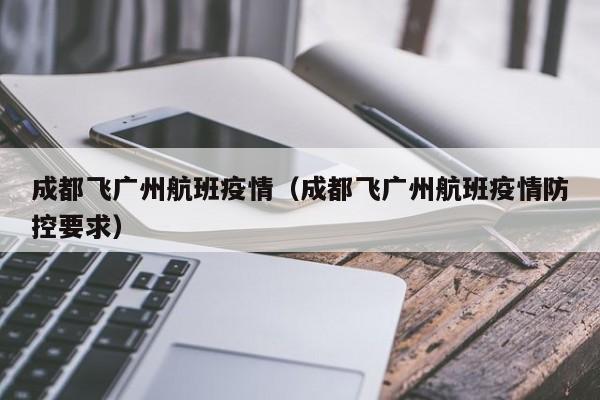 成都飞广州航班疫情(成都飞广州航班疫情防控要求)