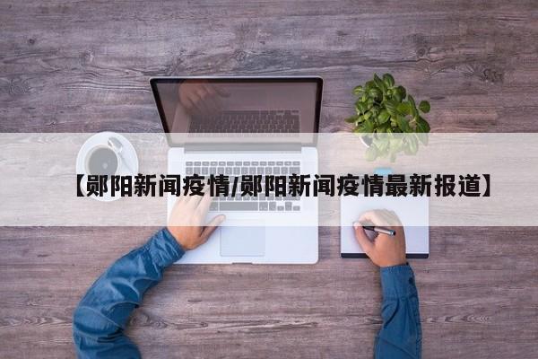 【郧阳新闻疫情/郧阳新闻疫情最新报道】