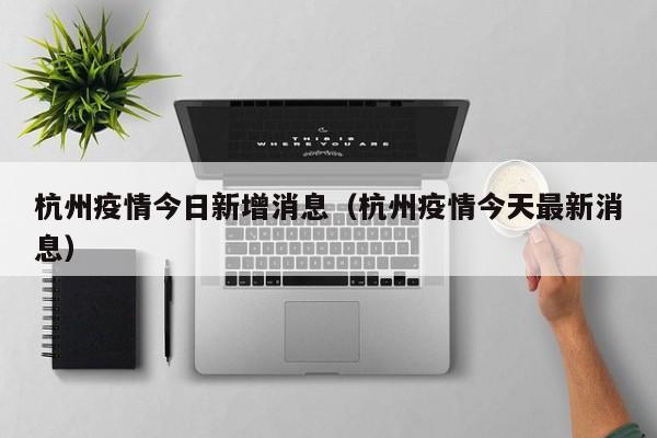 杭州疫情今日新增消息(杭州疫情今天最新消息)