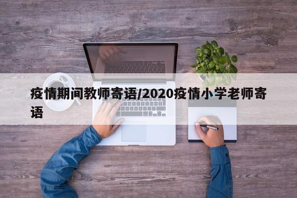 疫情期间教师寄语/2020疫情小学老师寄语