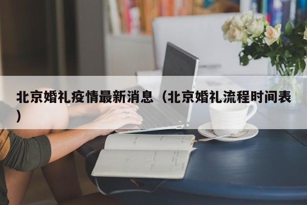 北京婚礼疫情最新消息(北京婚礼流程时间表)