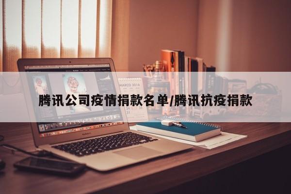 腾讯公司疫情捐款名单/腾讯抗疫捐款