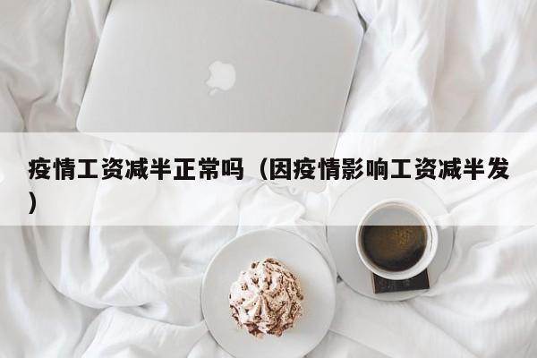 疫情工资减半正常吗(因疫情影响工资减半发)