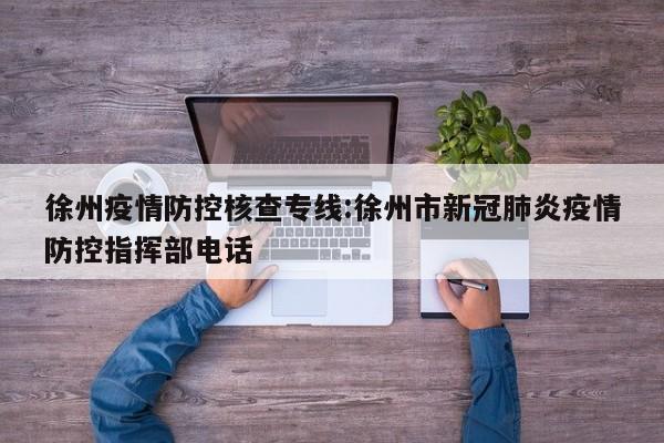徐州疫情防控核查专线:徐州市新冠肺炎疫情防控指挥部电话