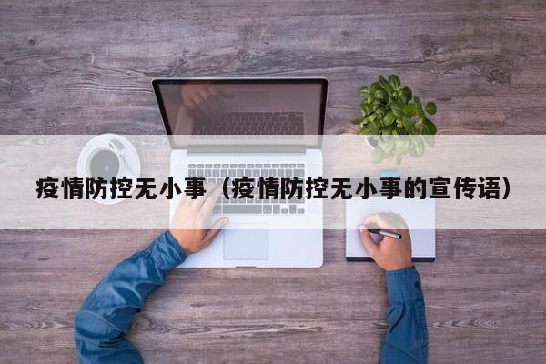 疫情防控无小事(疫情防控无小事的宣传语)
