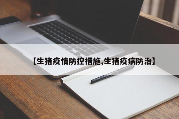 【生猪疫情防控措施,生猪疫病防治】