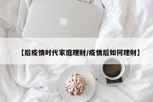 【后疫情时代家庭理财/疫情后如何理财】