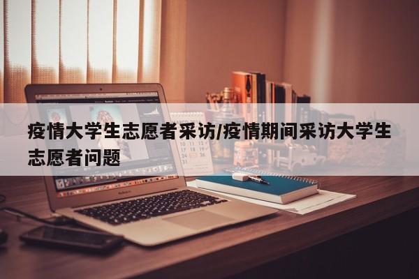 疫情大学生志愿者采访/疫情期间采访大学生志愿者问题