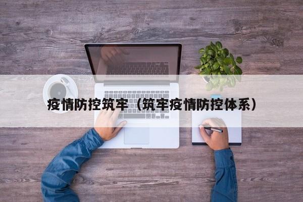 疫情防控筑牢(筑牢疫情防控体系)