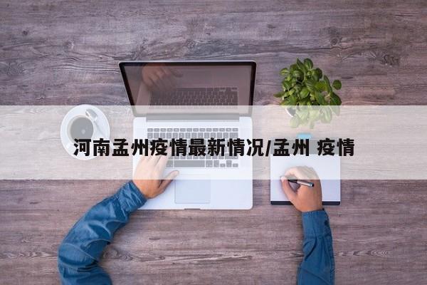 河南孟州疫情最新情况/孟州 疫情