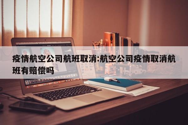 疫情航空公司航班取消:航空公司疫情取消航班有赔偿吗