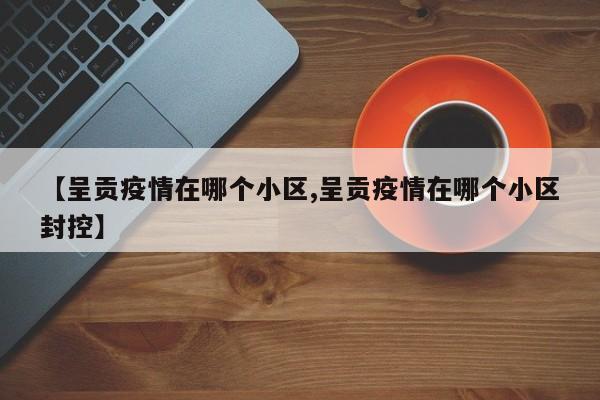 【呈贡疫情在哪个小区,呈贡疫情在哪个小区封控】