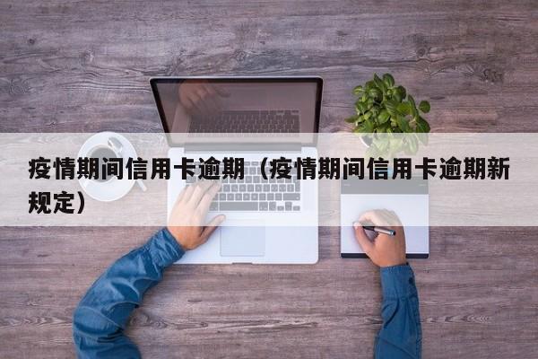 疫情期间信用卡逾期(疫情期间信用卡逾期新规定)
