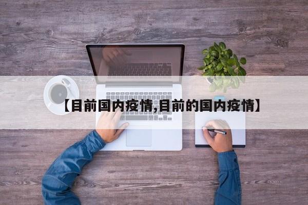 【目前国内疫情,目前的国内疫情】