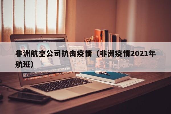 非洲航空公司抗击疫情(非洲疫情2021年航班)