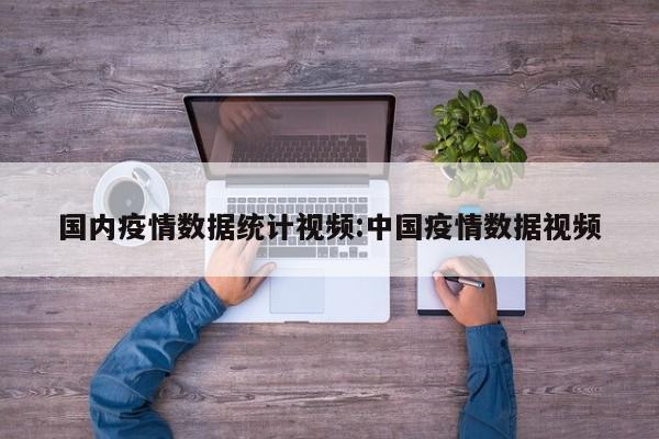 国内疫情数据统计视频:中国疫情数据视频